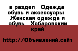  в раздел : Одежда, обувь и аксессуары » Женская одежда и обувь . Хабаровский край